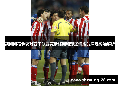 裁判判罚争议对西甲联赛竞争格局和球迷情绪的深远影响解析 裁判判罚争议对西甲联赛竞争格局和球迷情绪的深远影响解析