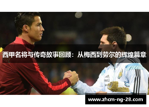 西甲名将与传奇故事回顾:从梅西到劳尔的辉煌篇章 西甲名将与传奇故事回顾:从梅西到劳尔的辉煌篇章