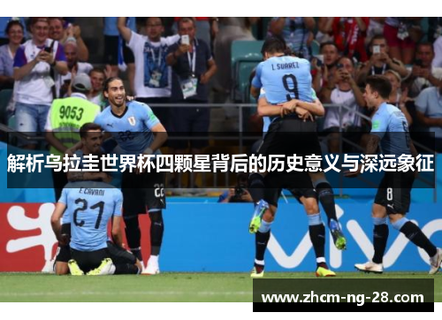 解析乌拉圭世界杯四颗星背后的历史意义与深远象征