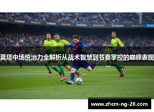莫塔中场统治力全解析从战术智慧到节奏掌控的巅峰表现
