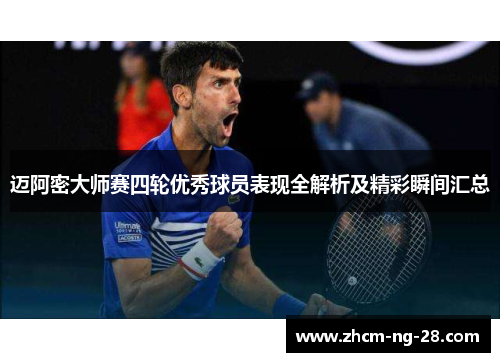 迈阿密大师赛四轮优秀球员表现全解析及精彩瞬间汇总 迈阿密大师赛四轮优秀球员表现全解析及精彩瞬间汇总