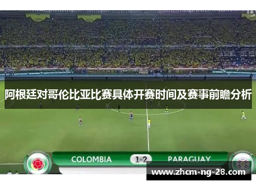 阿根廷对哥伦比亚比赛具体开赛时间及赛事前瞻分析