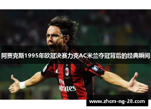 阿贾克斯1995年欧冠决赛力克AC米兰夺冠背后的经典瞬间