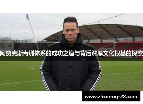 阿贾克斯青训体系的成功之道与背后深厚文化根基的探索 阿贾克斯青训体系的成功之道与背后深厚文化根基的探索