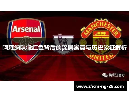 阿森纳队徽红色背后的深层寓意与历史象征解析