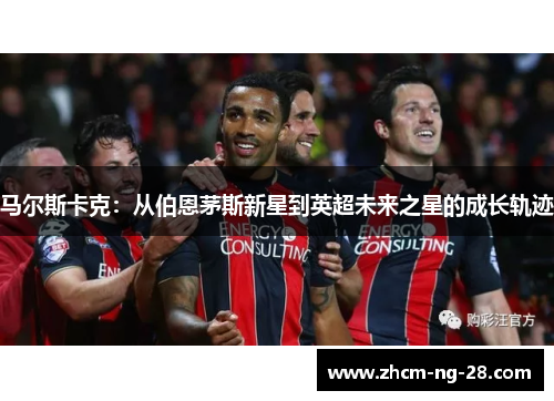 马尔斯卡克：从伯恩茅斯新星到英超未来之星的成长轨迹