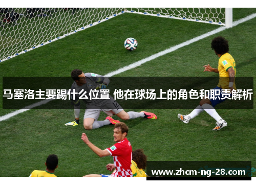 马塞洛主要踢什么位置 他在球场上的角色和职责解析