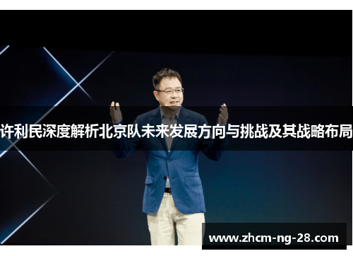 许利民深度解析北京队未来发展方向与挑战及其战略布局