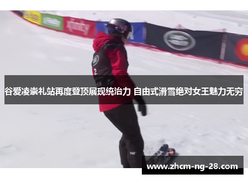 谷爱凌崇礼站再度登顶展现统治力 自由式滑雪绝对女王魅力无穷