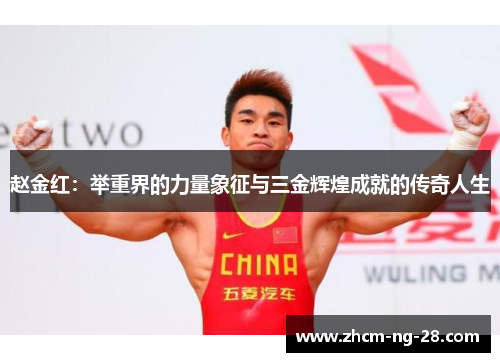 赵金红：举重界的力量象征与三金辉煌成就的传奇人生