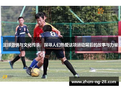 足球激情与文化传承：探寻人们热爱这项运动背后的故事与力量