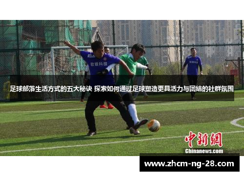 足球部落生活方式的五大秘诀 探索如何通过足球塑造更具活力与团结的社群氛围