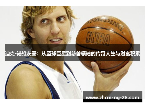 迪克·诺维茨基：从篮球巨星到慈善领袖的传奇人生与财富积累