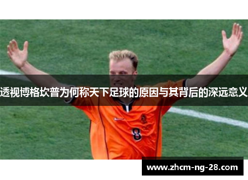 透视博格坎普为何称天下足球的原因与其背后的深远意义