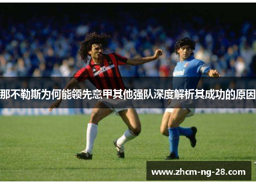那不勒斯为何能领先意甲其他强队深度解析其成功的原因