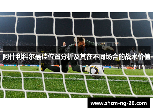 阿什利科尔最佳位置分析及其在不同场合的战术价值 阿什利科尔最佳位置分析及其在不同场合的战术价值