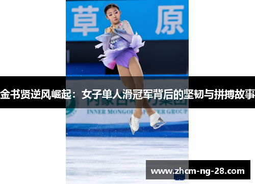 金书贤逆风崛起：女子单人滑冠军背后的坚韧与拼搏故事