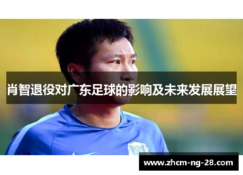 肖智退役对广东足球的影响及未来发展展望
