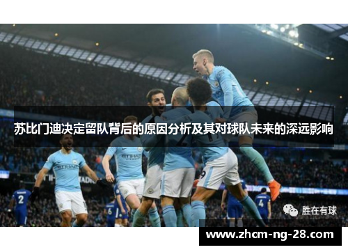 苏比门迪决定留队背后的原因分析及其对球队未来的深远影响