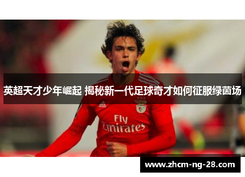 英超天才少年崛起 揭秘新一代足球奇才如何征服绿茵场