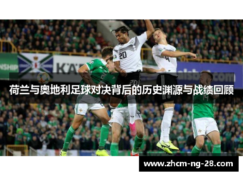 荷兰与奥地利足球对决背后的历史渊源与战绩回顾