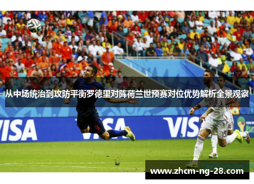 从中场统治到攻防平衡罗德里对阵荷兰世预赛对位优势解析全景观察 从中场统治到攻防平衡罗德里对阵荷兰世预赛对位优势解析全景观察