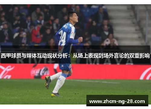 西甲球员与媒体互动现状分析：从场上表现到场外言论的双重影响