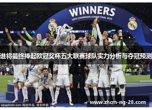 谁将最终捧起欧冠奖杯五大联赛球队实力分析与夺冠预测