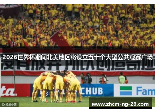 2026世界杯期间北美地区将设立五十个大型公共观赛广场 2026世界杯期间北美地区将设立五十个大型公共观赛广场