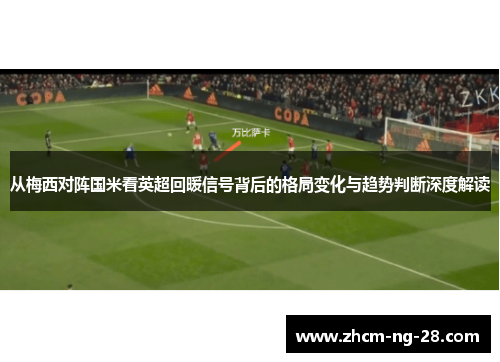 从梅西对阵国米看英超回暖信号背后的格局变化与趋势判断深度解读 从梅西对阵国米看英超回暖信号背后的格局变化与趋势判断深度解读