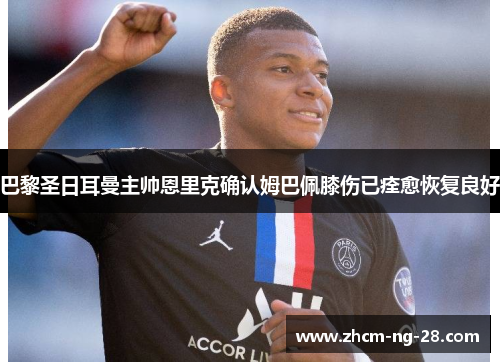 巴黎圣日耳曼主帅恩里克确认姆巴佩膝伤已痊愈恢复良好