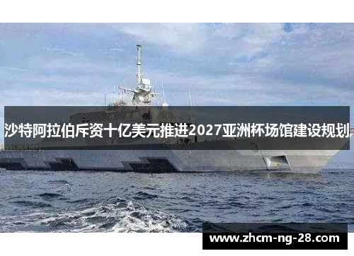 沙特阿拉伯斥资十亿美元推进2027亚洲杯场馆建设规划