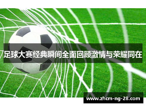 足球大赛经典瞬间全面回顾激情与荣耀同在