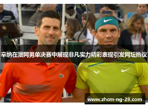 辛纳在澳网男单决赛中展现非凡实力精彩表现引发网坛热议