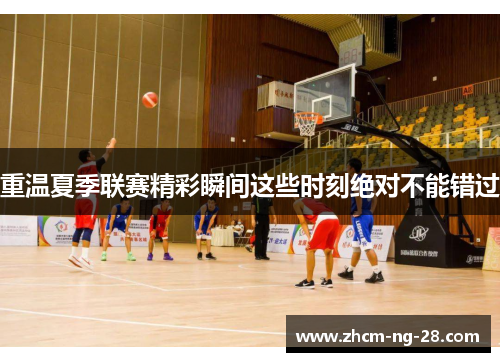 重温夏季联赛精彩瞬间这些时刻绝对不能错过