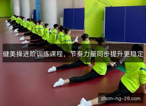 健美操进阶训练课程,节奏力量同步提升更稳定 健美操进阶训练课程,节奏力量同步提升更稳定